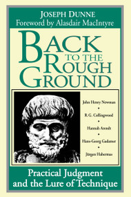 Back to the Rough Ground (Practical Judgment and the Lure of Technique) by Joseph Dunne, Alasdair MacIntyre, 9780268007058