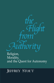 The Flight from Authority (Religion, Morality, and the Quest for Autonomy) by Jeffrey Stout, Alasdair MacIntyre, Stanley Hauerwas, 9780268009717