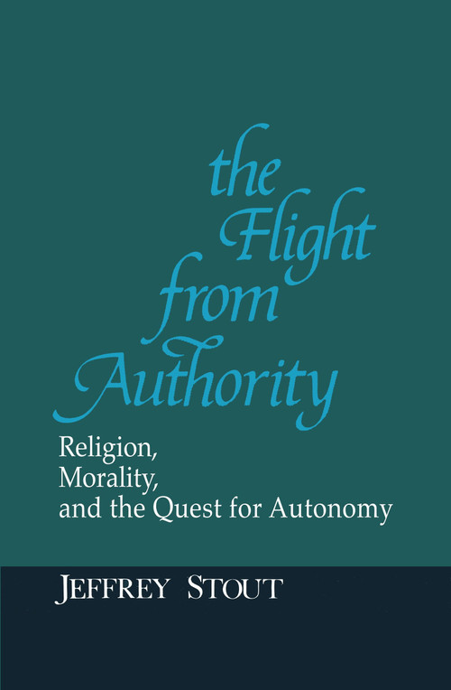 The Flight from Authority (Religion, Morality, and the Quest for Autonomy) by Jeffrey Stout, Alasdair MacIntyre, Stanley Hauerwas, 9780268009717