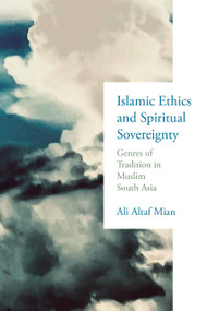 Islamic Ethics and Spiritual Sovereignty (Genres of Tradition in Muslim South Asia) by Ali Altaf Mian, 9780268210915