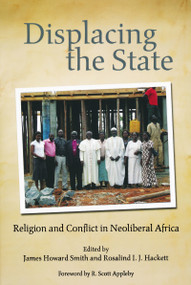Displacing the State (Religion and Conflict in Neoliberal Africa) by James Howard Smith, Rosalind I. J. Hackett, 9780268030957