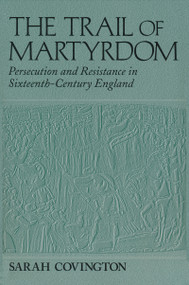 The Trail Of Martyrdom (Persecution and Resistance in Sixteenth-Century England) by Sarah Covington, 9780268042264