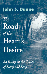 The Road of the Heart's Desire (An Essay on the Cycles of Story and Song) by John S. Dunne, 9780268040130
