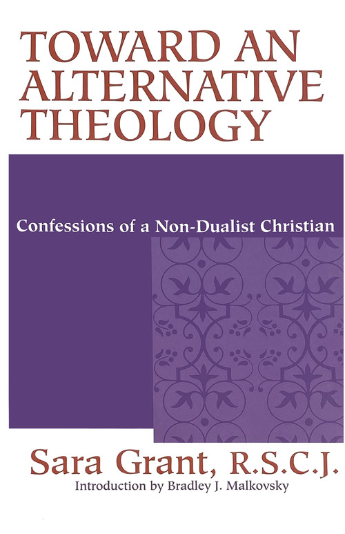 Toward an Alternative Theology (Confessions of a Non-Dualist Christian) by Sara Grant, R.S.C.J., Bradley J. Malkovsy, 9780268042196