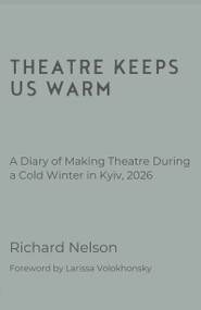 Theatre Keeps Us Warm - A Diary of Making Theatre During a Cold Winter in Kyiv, 2026 by Richard Nelson, Larissa Volokhonsky, 9781066622917