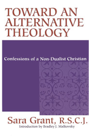 Toward an Alternative Theology (Confessions of a Non-Dualist Christian) by Sara Grant, R.S.C.J., Bradley J. Malkovsy, 9780268042202