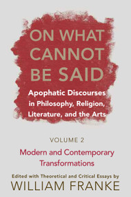 On What Cannot Be Said (Apophatic Discourses in Philosophy, Religion, Literature, and the Arts. Volume 2. Modern and Contemporary Transformations) by William Franke, 9780268028831