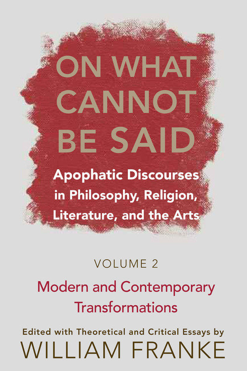 On What Cannot Be Said (Apophatic Discourses in Philosophy, Religion, Literature, and the Arts. Volume 2. Modern and Contemporary Transformations) by William Franke, 9780268028831