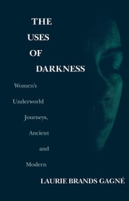 The Uses of Darkness (Women's Underworld Journeys, Ancient and Modern) by Laurie Brands Gagné, 9780268043063