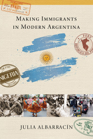 Making Immigrants in Modern Argentina by Julia AlbarracÍn, 9780268107611