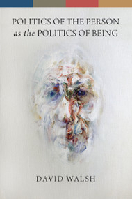 Politics of the Person as the Politics of Being by David Walsh, 9780268044329