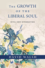 The Growth of the Liberal Soul by David Walsh, 9780268209612
