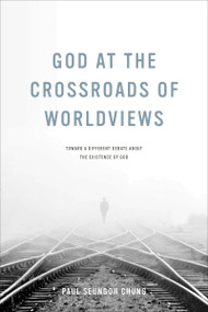 God at the Crossroads of Worldviews (Toward a Different Debate about the Existence of God) by Paul Seungoh Chung, 9780268100568