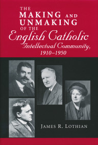 Making and Unmaking of the English Catholic Intellectual Community, 1910-1950 by James Lothian, 9780268033828