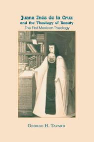 Juana Inés de la Cruz and the Theology of Beauty (The First Mexican Theology) by George H. Tavard, 9780268159955