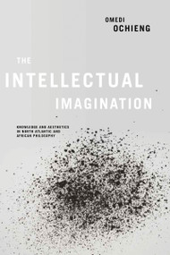 Intellectual Imagination (Knowledge and Aesthetics in North Atlantic and African Philosophy) by Omedi Ochieng, 9780268103293