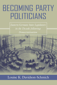 Becoming Party Politicians (East German State Legislators in the Decade following Democratization) by Louise K. Davidson-Schmich, 9780268025854