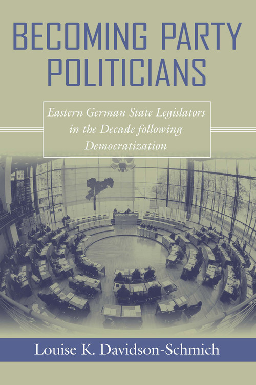 Becoming Party Politicians (East German State Legislators in the Decade following Democratization) by Louise K. Davidson-Schmich, 9780268025854