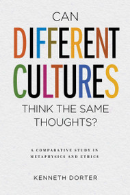 Can Different Cultures Think the Same Thoughts? (A Comparative Study in Metaphysics and Ethics) by Kenneth Dorter, 9780268103538