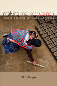 Making Market Women (Gender, Religion, and Work in Ecuador) by Jill DeTemple, 9780268107451