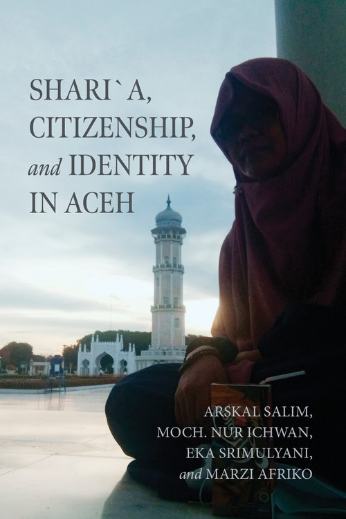 Shari´a, Citizenship, and Identity in Aceh by Arskal Salim, Moch. Nur Ichwan, Eka Srimulyani, Marzi Afriko, 9780268209315