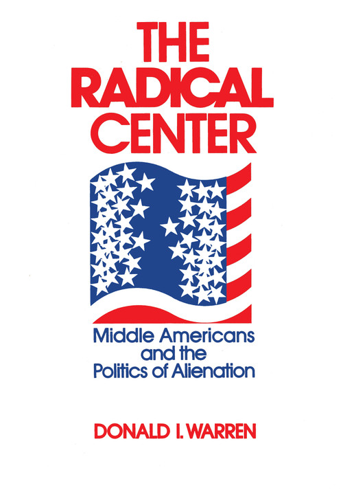 The Radical Center (Middle Americans and the Politics of Alienation) by Donald Warren, 9780268015954