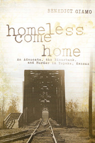 Homeless Come Home (An Advocate, the Riverbank, and Murder in Topeka, Kansas) by Benedict F. Giamo, 9780268029814