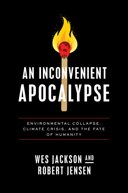 An Inconvenient Apocalypse (Environmental Collapse, Climate Crisis, and the Fate of Humanity) by Wes Jackson, Robert Jensen, 9780268203665