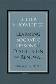 Bitter Knowledge (Learning Socratic Lessons of Disillusion and Renewal) by Thomas Eisele, 9780268027742