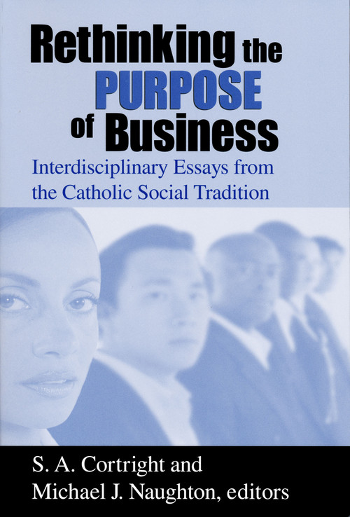 Rethinking the Purpose of Business (Interdisciplinary Essays from the Catholic Social Tradition) by S. A. Cortright, Michael J. Naughton, 9780268040116
