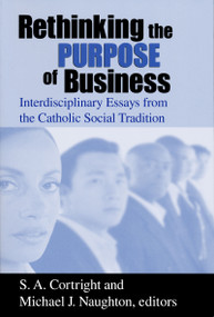 Rethinking the Purpose of Business (Interdisciplinary Essays from the Catholic Social Tradition) by S. A. Cortright, Michael J. Naughton, 9780268040116
