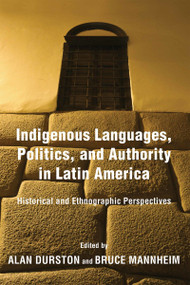 Indigenous Languages, Politics, and Authority in Latin America (Historical and Ethnographic Perspectives) by Alan Durston, Bruce Mannheim, 9780268103699