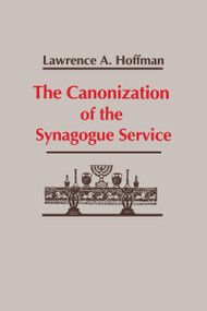 The Canonization of the Synagogue Service by Lawrence A. Hoffman, 9780268007560