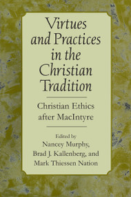 Virtues and Practices in the Christian Tradition (Christian Ethics after MacIntyre) by Nancey Murphy, Brad J. Kallenberg, Mark Theissen Nation, 9780268043605