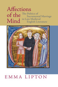 Affections of the Mind (The Politics of Sacramental Marriage in Late Medieval English Literature) by Emma Lipton, 9780268034054