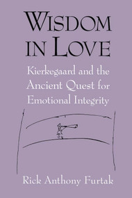 Wisdom in Love (Kierkegaard and the Ancient Quest for Emotional Integrity) by Rick Anthony Furtak, 9780268028749