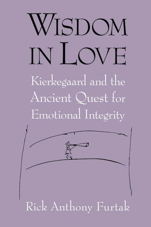 Wisdom in Love (Kierkegaard and the Ancient Quest for Emotional Integrity) by Rick Anthony Furtak, 9780268028749