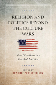 Religion and Politics Beyond the Culture Wars (New Directions in a Divided America) by Darren Dochuk, 9780268201296