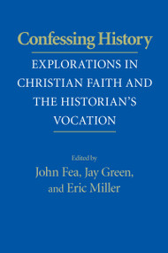 Confessing History (Explorations in Christian Faith and the Historian's Vocation) by John Fea, Jay Green, Eric Miller, 9780268029036