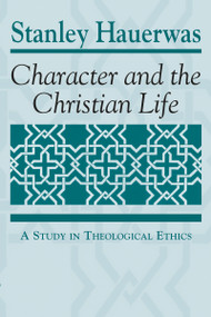Character and the Christian Life (A Study in Theological Ethics) by Stanley Hauerwas, 9780268007720