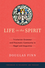 Life in the Spirit (Trinitarian Grammar and Pneumatic Community in Hegel and Augustine) by Douglas Finn, 9780268028954