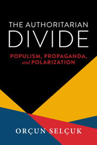 The Authoritarian Divide (Populism, Propaganda, and Polarization) by Orçun Selçuk, 9780268208080