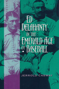 Ed Delahanty in the Emerald Age of Baseball by Jerrold Casway, 9780268022914