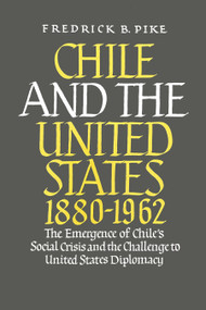 Chile and the United States 1880-1962 (The Emergence of Chile's Social Crisis and the Challenge to United States Diplomacy) by Frederick B. Pike, 9780268000394