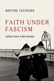 Faith under Fascism (Catholic Sisters in Nazi Germany) by Martina Cucchiara, 9780268211288