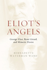 Eliot's Angels (George Eliot, René Girard, and Mimetic Desire) by Bernadette Waterman Ward, 9780268202644