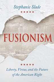 Fusionism (Liberty, Virtue, and the Future of the American Right) by Stephanie Slade, 9780268211493