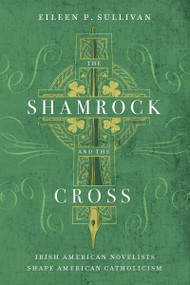 The Shamrock and the Cross (Irish American Novelists Shape American Catholicism) by Eileen P. Sullivan, 9780268041526