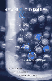 New Wine and Old Bottles (International Politics and Ethical Discourse) by Jean Bethke Elshtain, Fred Dallmayr, Martha Merritt, Raimo Väyrynen, 9780268210083