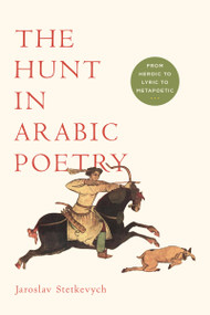 The Hunt in Arabic Poetry (From Heroic to Lyric to Metapoetic) by Jaroslav Stetkevych, 9780268041519